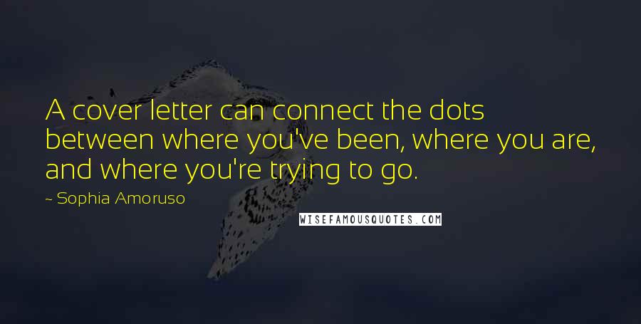 Sophia Amoruso Quotes: A cover letter can connect the dots between where you've been, where you are, and where you're trying to go.