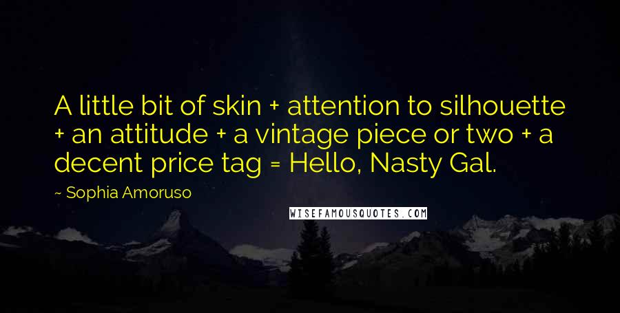 Sophia Amoruso Quotes: A little bit of skin + attention to silhouette + an attitude + a vintage piece or two + a decent price tag = Hello, Nasty Gal.