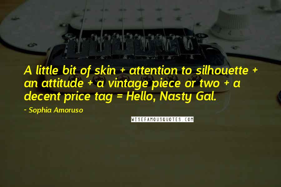 Sophia Amoruso Quotes: A little bit of skin + attention to silhouette + an attitude + a vintage piece or two + a decent price tag = Hello, Nasty Gal.