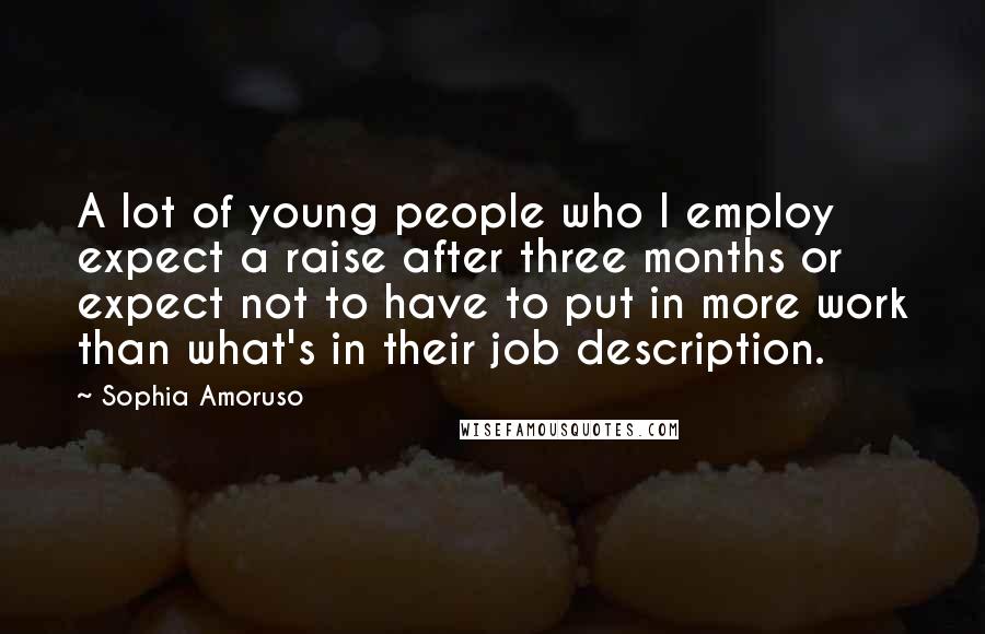 Sophia Amoruso Quotes: A lot of young people who I employ expect a raise after three months or expect not to have to put in more work than what's in their job description.