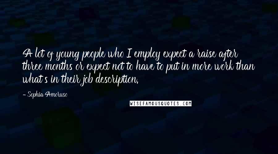 Sophia Amoruso Quotes: A lot of young people who I employ expect a raise after three months or expect not to have to put in more work than what's in their job description.
