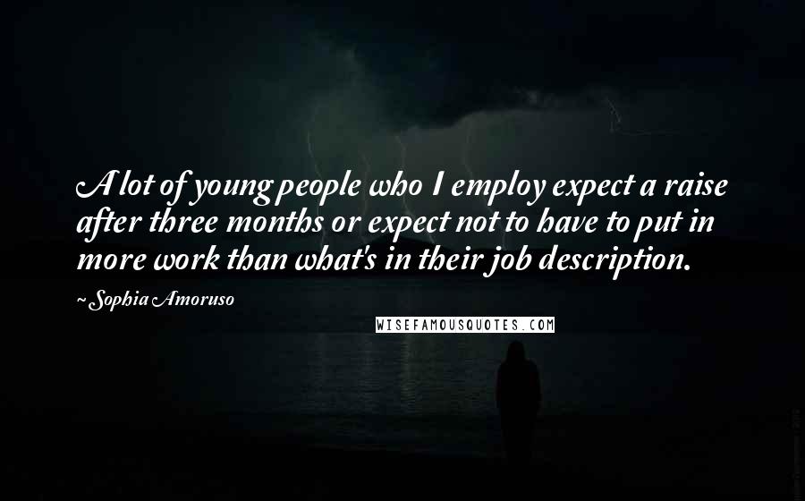 Sophia Amoruso Quotes: A lot of young people who I employ expect a raise after three months or expect not to have to put in more work than what's in their job description.