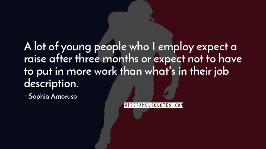 Sophia Amoruso Quotes: A lot of young people who I employ expect a raise after three months or expect not to have to put in more work than what's in their job description.