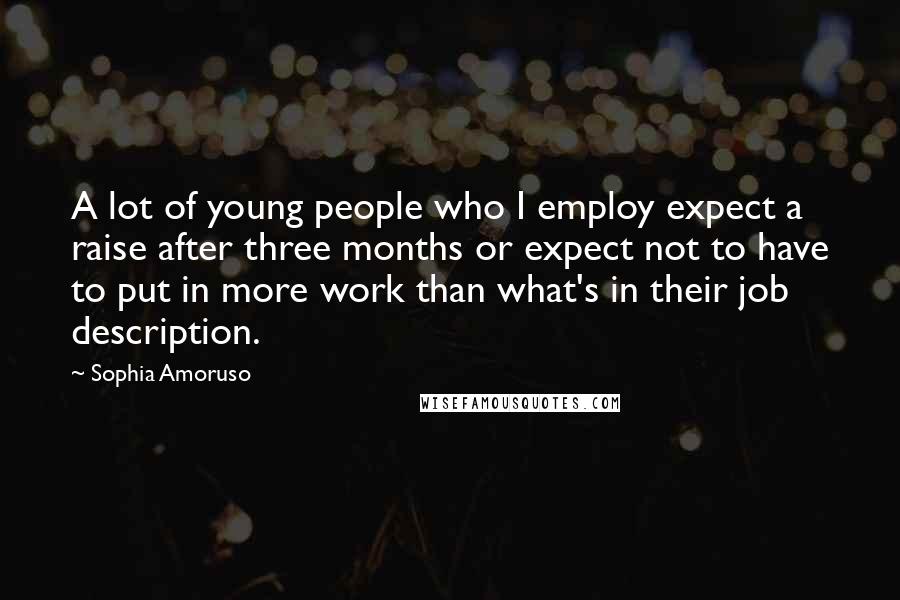 Sophia Amoruso Quotes: A lot of young people who I employ expect a raise after three months or expect not to have to put in more work than what's in their job description.