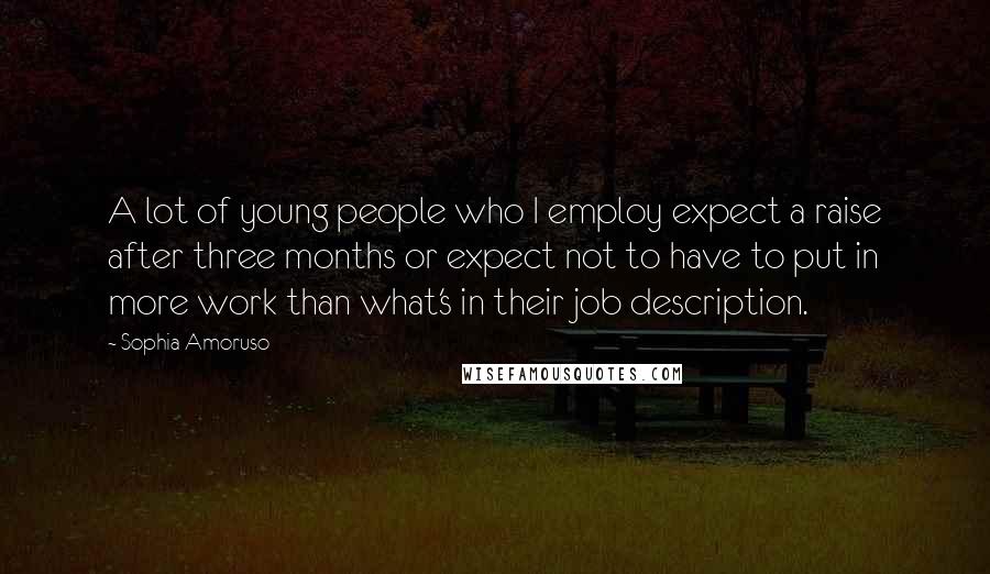 Sophia Amoruso Quotes: A lot of young people who I employ expect a raise after three months or expect not to have to put in more work than what's in their job description.