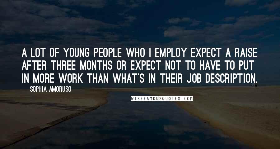 Sophia Amoruso Quotes: A lot of young people who I employ expect a raise after three months or expect not to have to put in more work than what's in their job description.