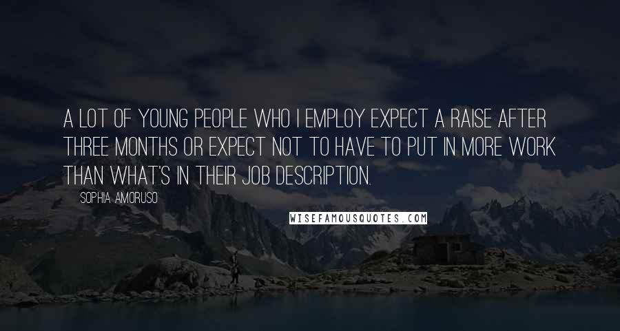 Sophia Amoruso Quotes: A lot of young people who I employ expect a raise after three months or expect not to have to put in more work than what's in their job description.