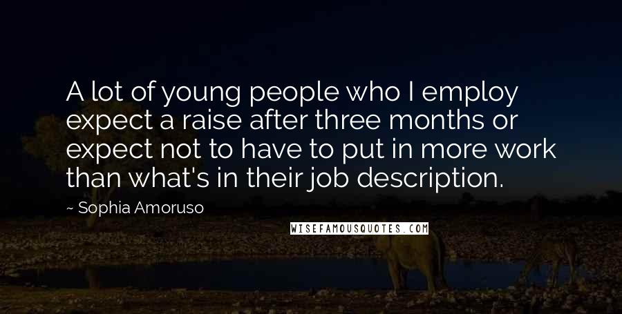 Sophia Amoruso Quotes: A lot of young people who I employ expect a raise after three months or expect not to have to put in more work than what's in their job description.