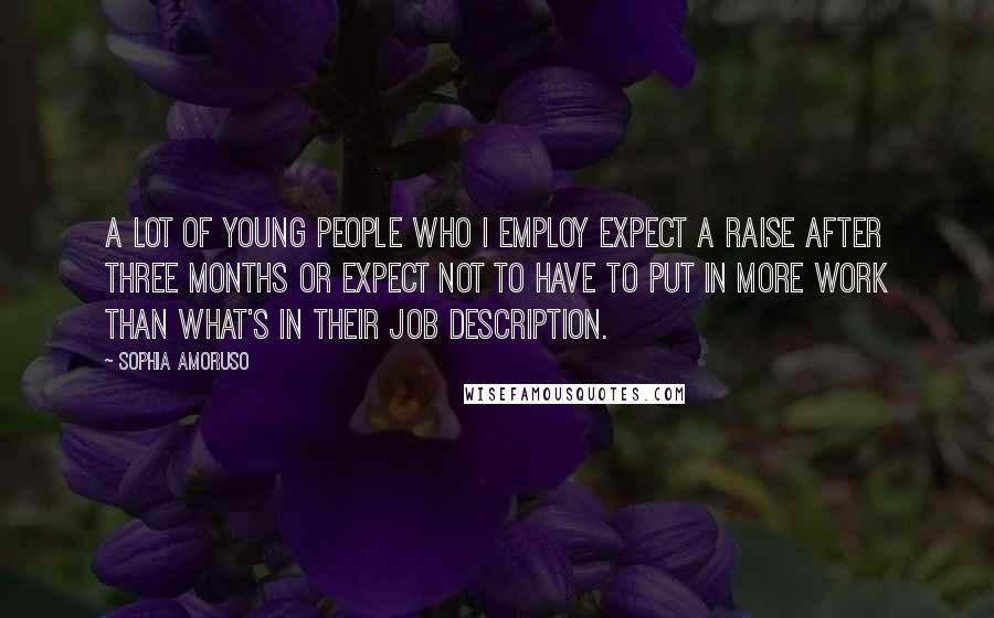 Sophia Amoruso Quotes: A lot of young people who I employ expect a raise after three months or expect not to have to put in more work than what's in their job description.
