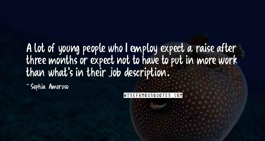 Sophia Amoruso Quotes: A lot of young people who I employ expect a raise after three months or expect not to have to put in more work than what's in their job description.