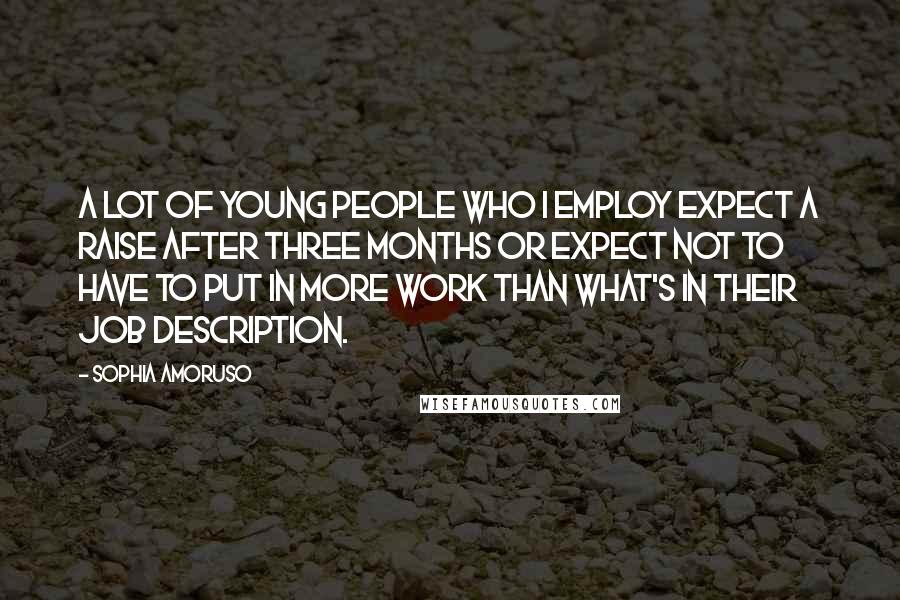 Sophia Amoruso Quotes: A lot of young people who I employ expect a raise after three months or expect not to have to put in more work than what's in their job description.