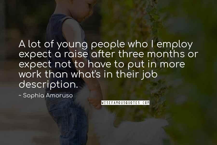 Sophia Amoruso Quotes: A lot of young people who I employ expect a raise after three months or expect not to have to put in more work than what's in their job description.