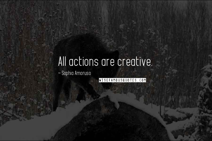 Sophia Amoruso Quotes: All actions are creative.