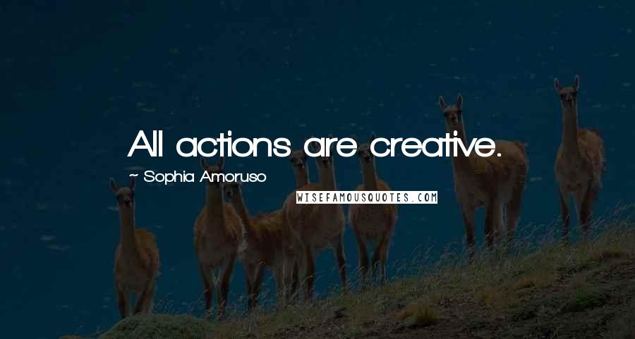 Sophia Amoruso Quotes: All actions are creative.