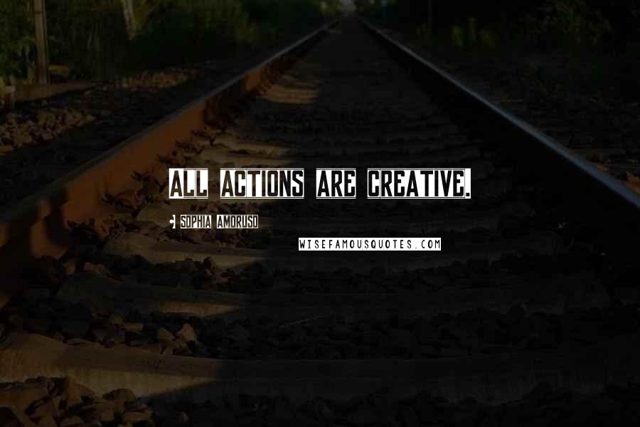 Sophia Amoruso Quotes: All actions are creative.