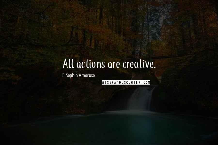 Sophia Amoruso Quotes: All actions are creative.