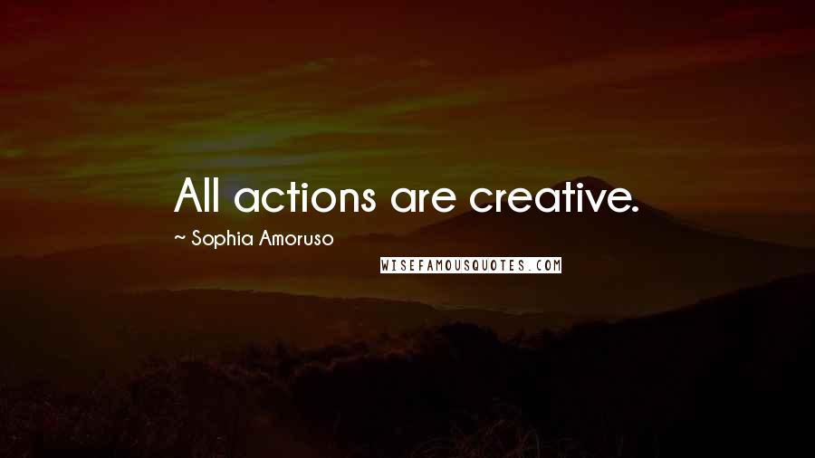 Sophia Amoruso Quotes: All actions are creative.