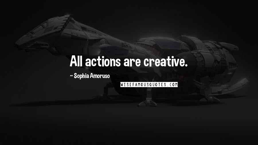 Sophia Amoruso Quotes: All actions are creative.