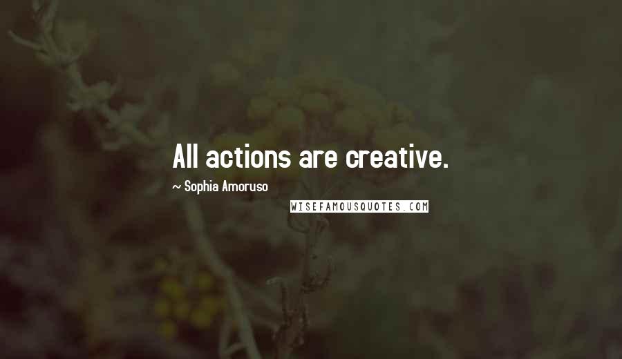 Sophia Amoruso Quotes: All actions are creative.