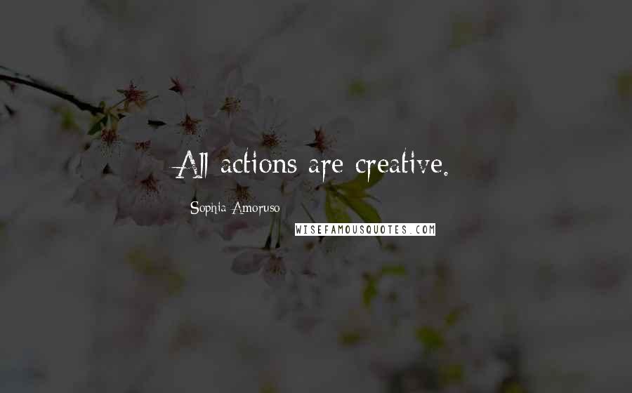 Sophia Amoruso Quotes: All actions are creative.