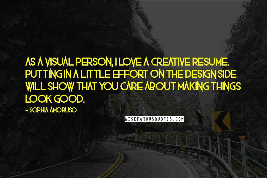 Sophia Amoruso Quotes: As a visual person, I love a creative resume. Putting in a little effort on the design side will show that you care about making things look good.
