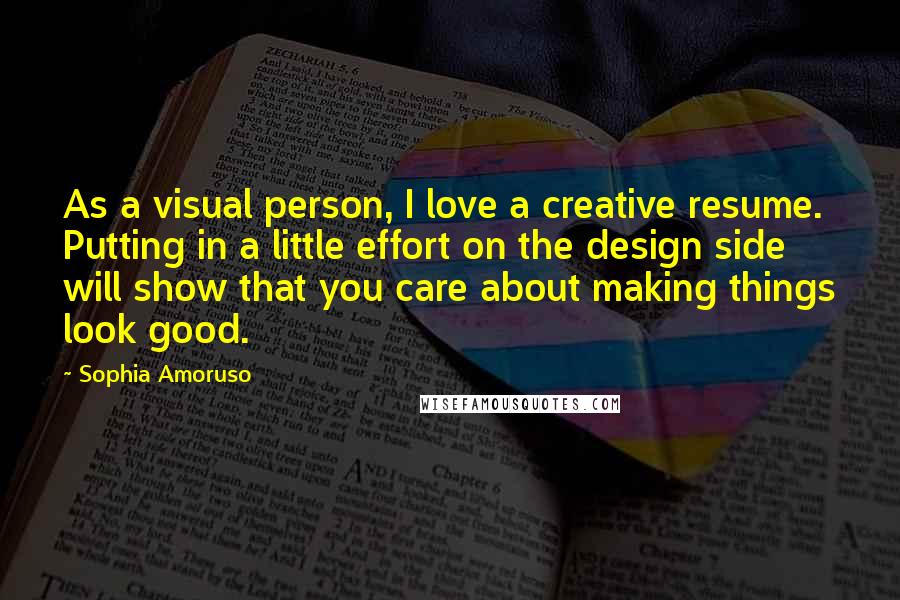 Sophia Amoruso Quotes: As a visual person, I love a creative resume. Putting in a little effort on the design side will show that you care about making things look good.