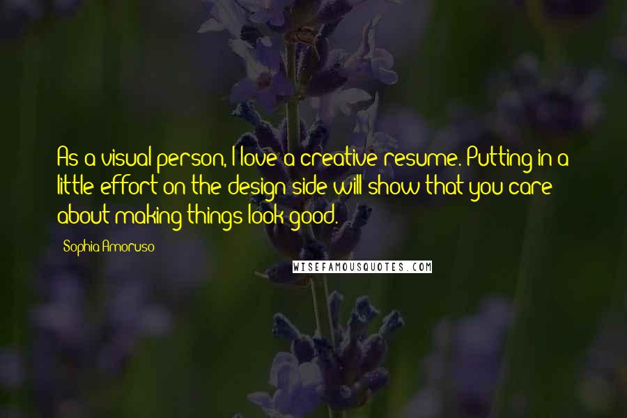 Sophia Amoruso Quotes: As a visual person, I love a creative resume. Putting in a little effort on the design side will show that you care about making things look good.