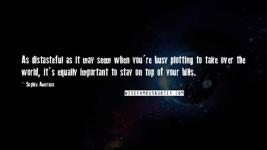Sophia Amoruso Quotes: As distasteful as it may seem when you're busy plotting to take over the world, it's equally important to stay on top of your bills.