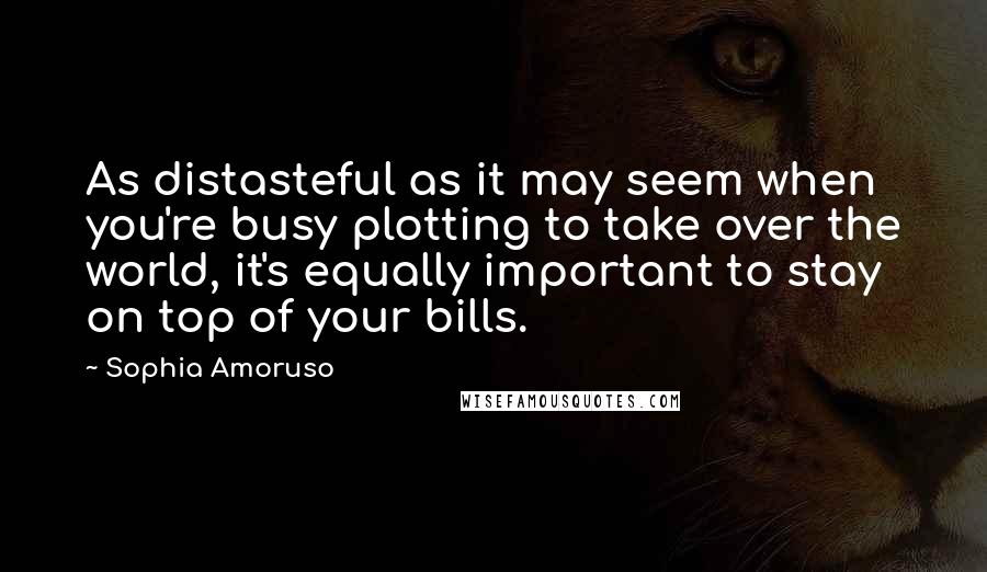 Sophia Amoruso Quotes: As distasteful as it may seem when you're busy plotting to take over the world, it's equally important to stay on top of your bills.