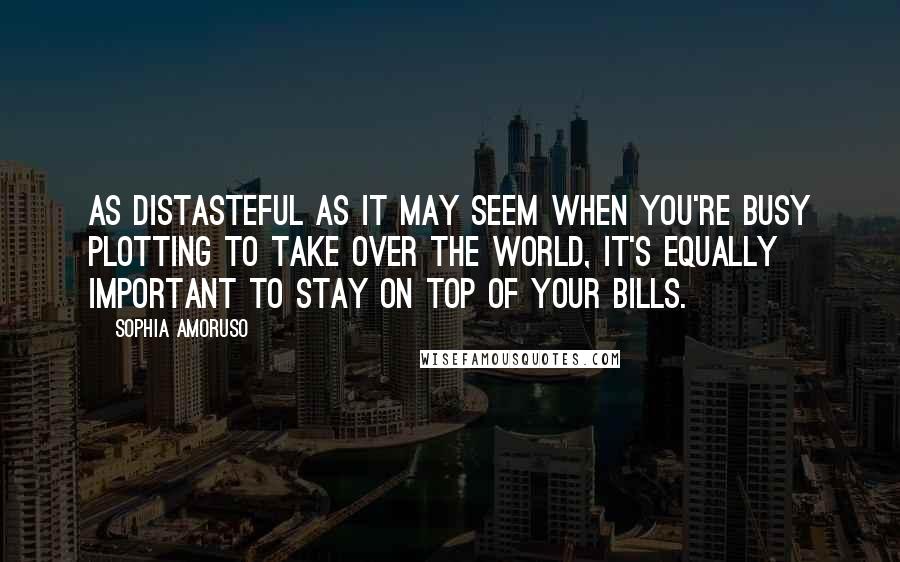 Sophia Amoruso Quotes: As distasteful as it may seem when you're busy plotting to take over the world, it's equally important to stay on top of your bills.