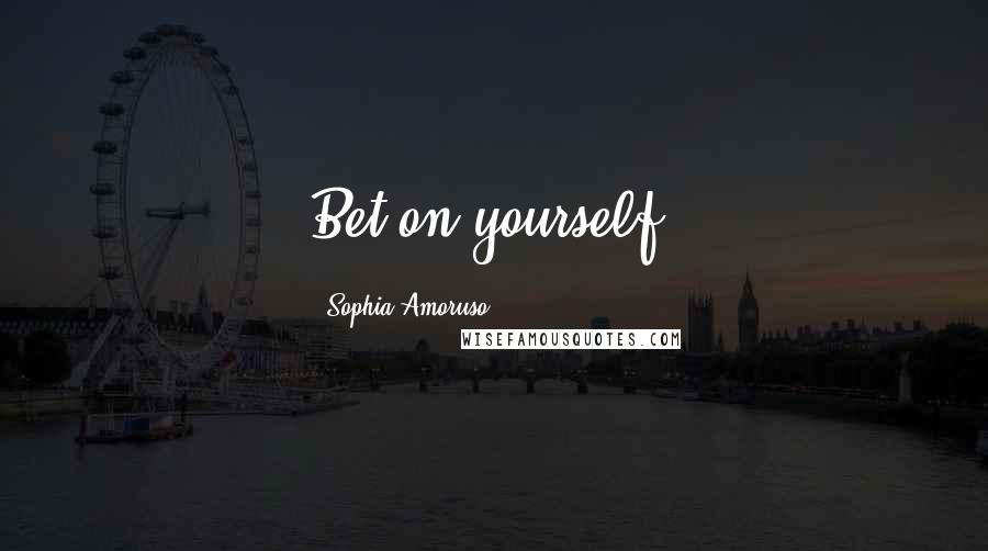 Sophia Amoruso Quotes: Bet on yourself.