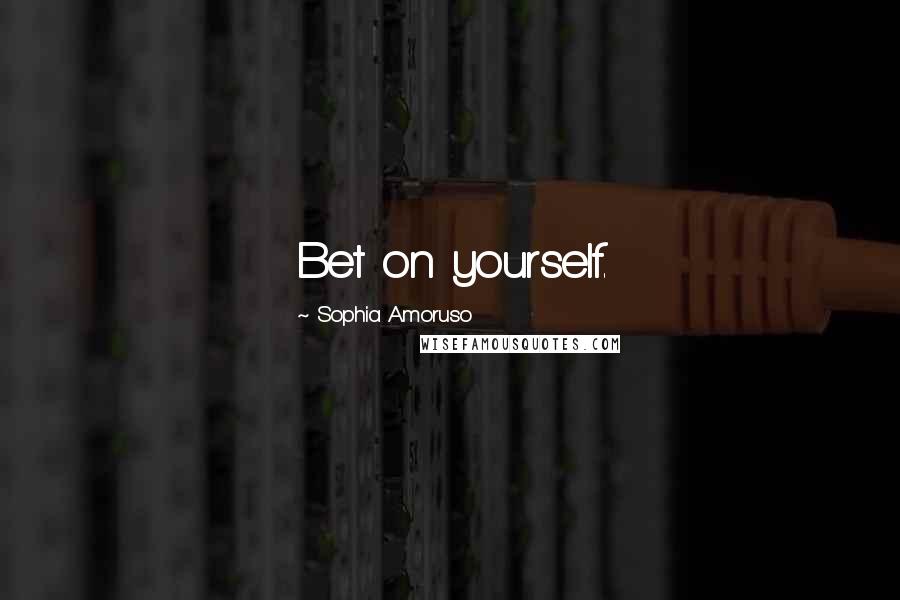 Sophia Amoruso Quotes: Bet on yourself.