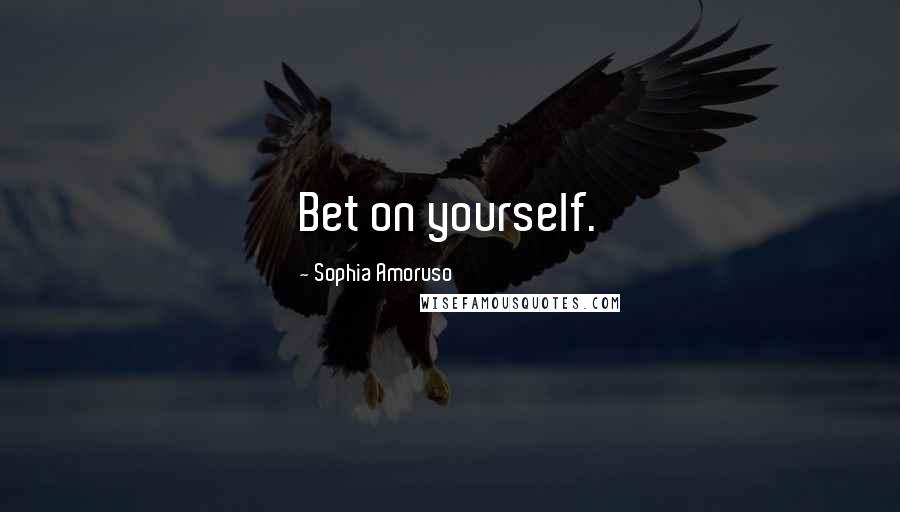 Sophia Amoruso Quotes: Bet on yourself.