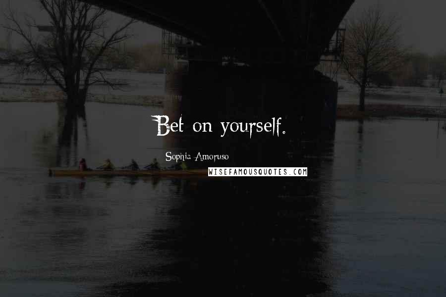 Sophia Amoruso Quotes: Bet on yourself.