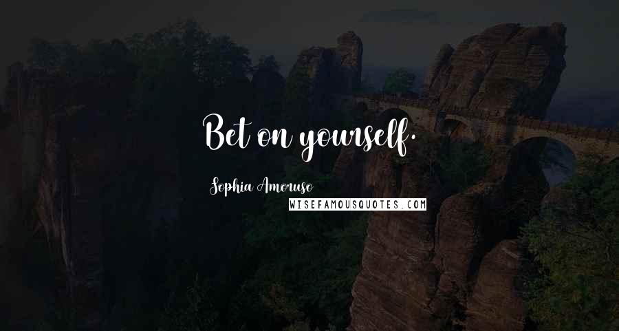 Sophia Amoruso Quotes: Bet on yourself.