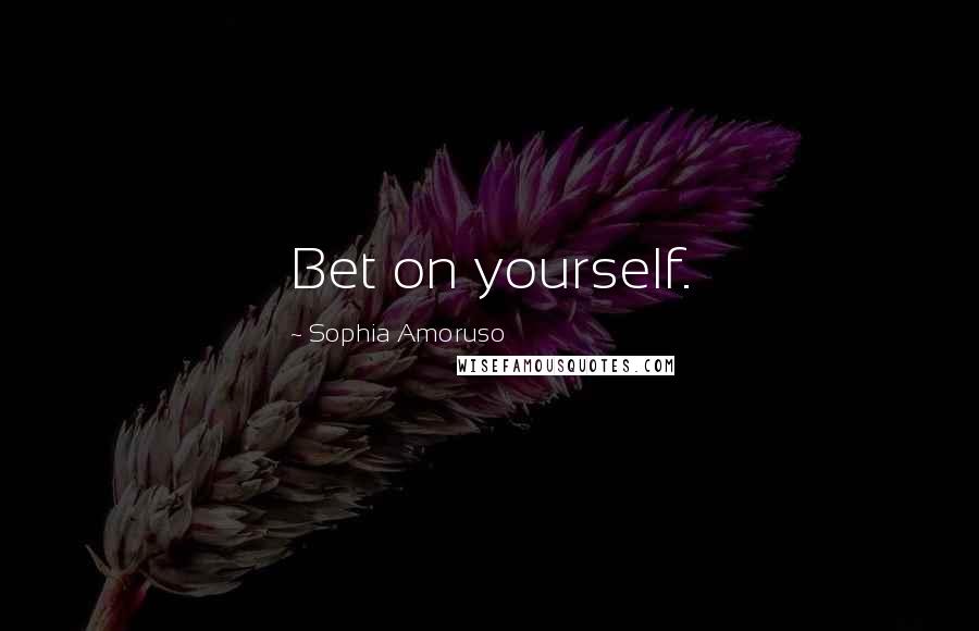Sophia Amoruso Quotes: Bet on yourself.