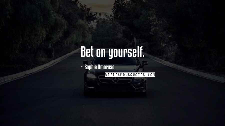 Sophia Amoruso Quotes: Bet on yourself.