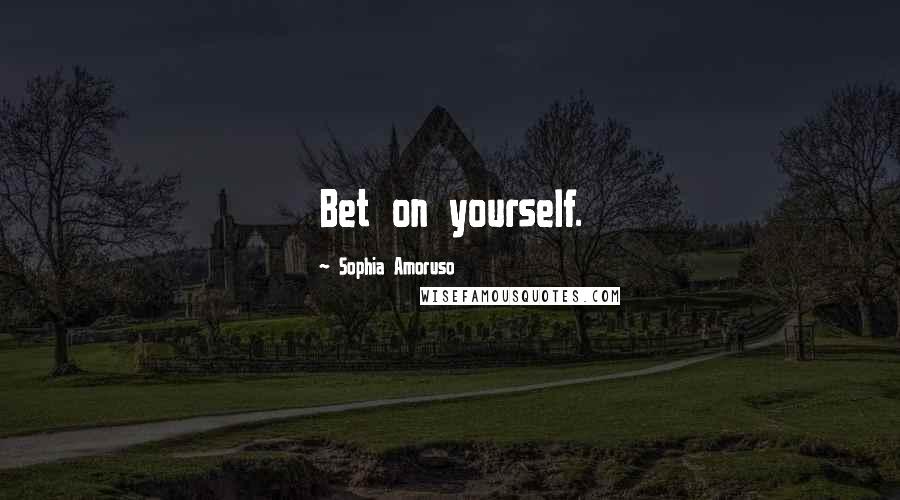 Sophia Amoruso Quotes: Bet on yourself.