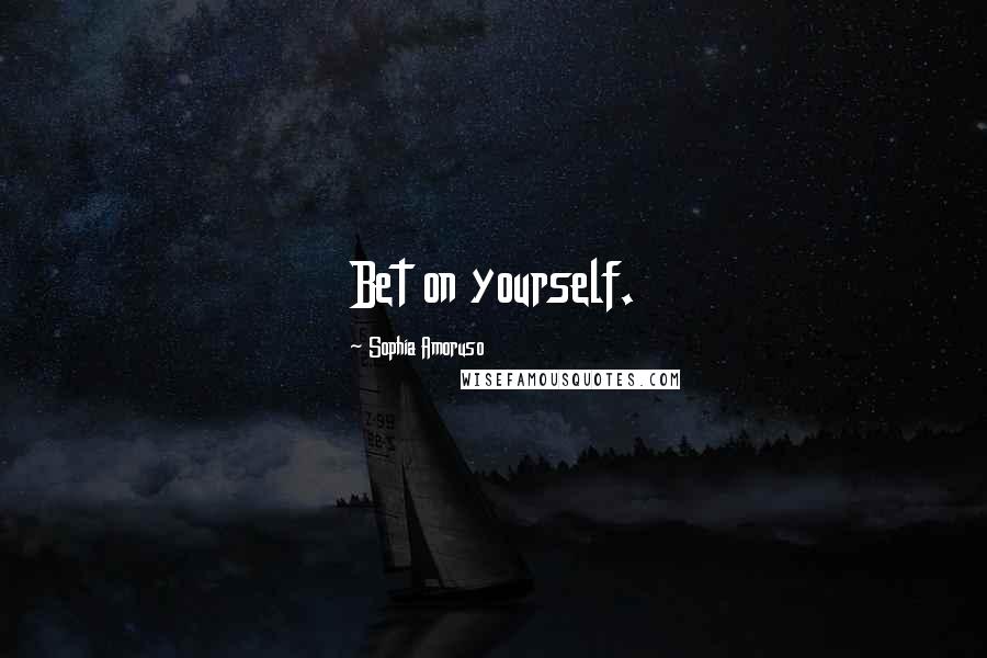 Sophia Amoruso Quotes: Bet on yourself.