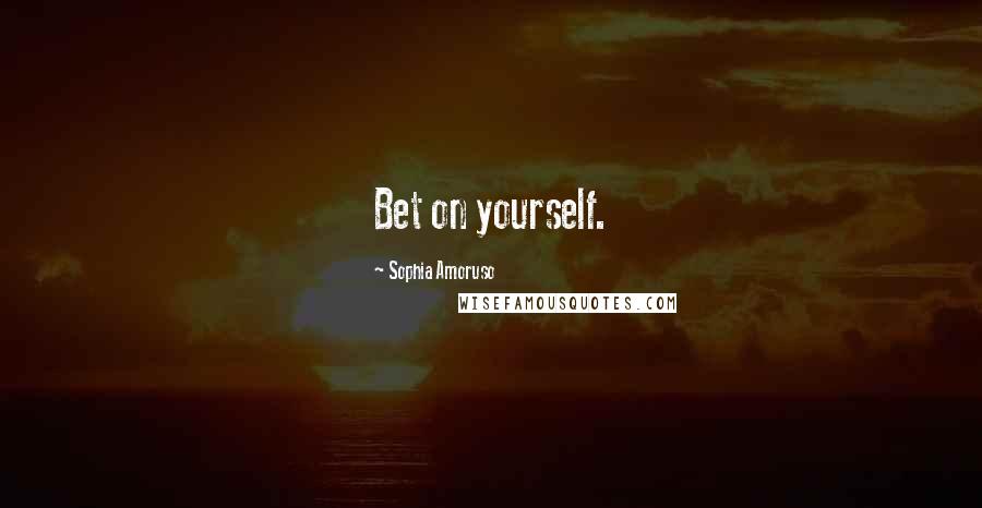 Sophia Amoruso Quotes: Bet on yourself.