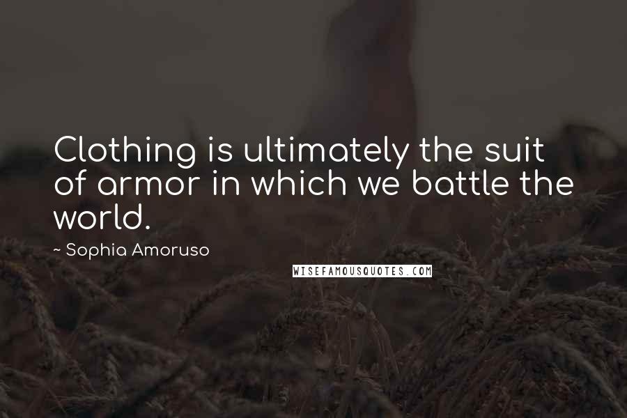 Sophia Amoruso Quotes: Clothing is ultimately the suit of armor in which we battle the world.