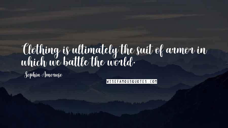 Sophia Amoruso Quotes: Clothing is ultimately the suit of armor in which we battle the world.