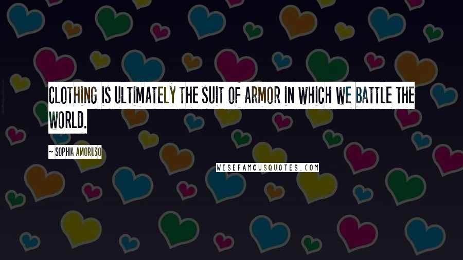 Sophia Amoruso Quotes: Clothing is ultimately the suit of armor in which we battle the world.
