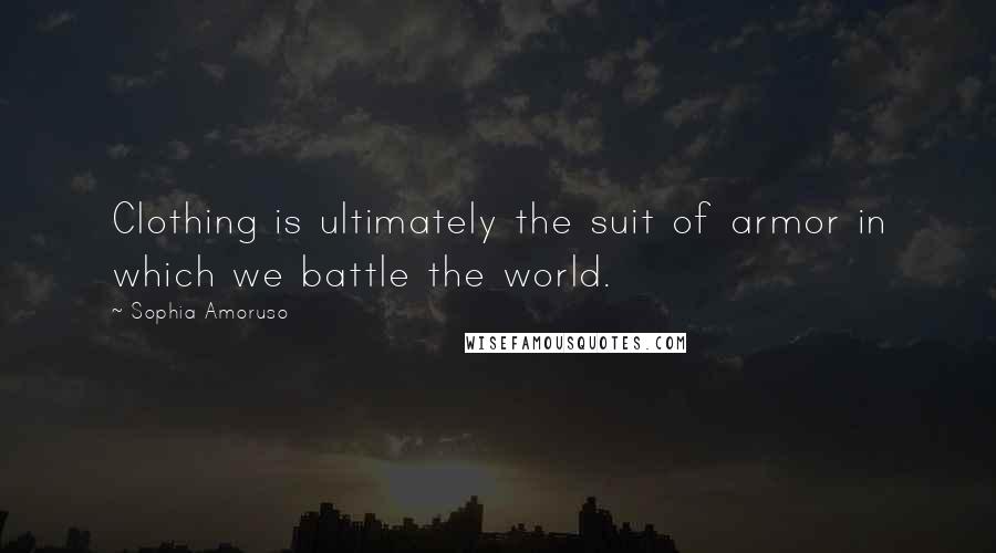 Sophia Amoruso Quotes: Clothing is ultimately the suit of armor in which we battle the world.