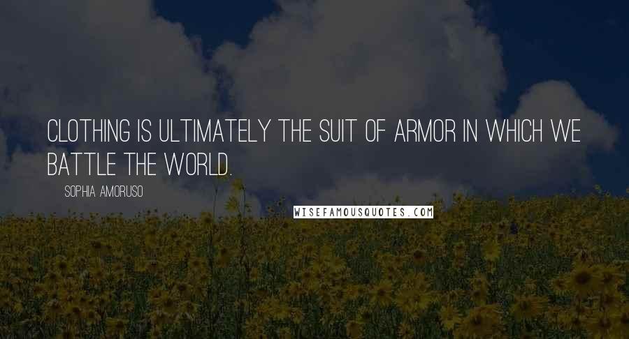 Sophia Amoruso Quotes: Clothing is ultimately the suit of armor in which we battle the world.