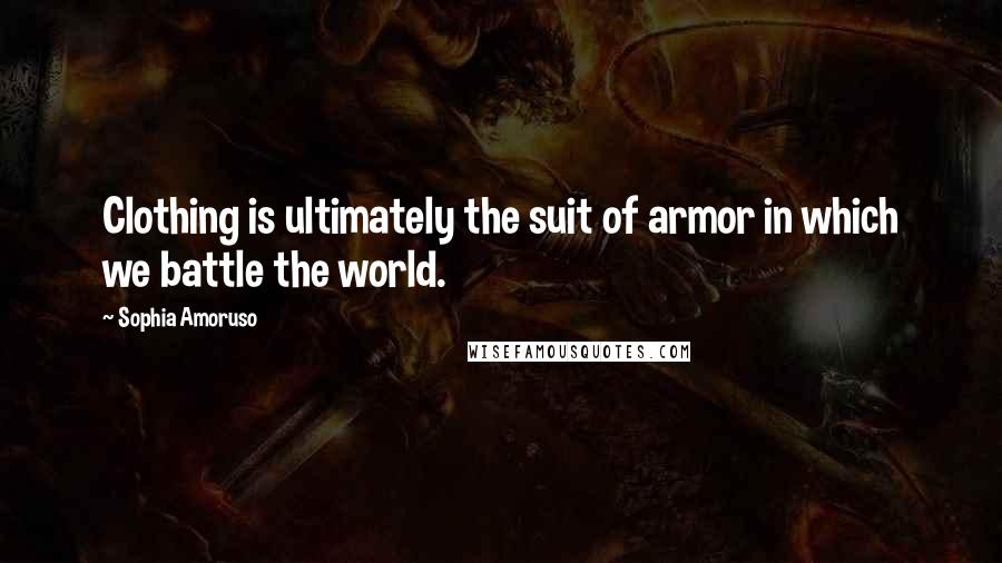 Sophia Amoruso Quotes: Clothing is ultimately the suit of armor in which we battle the world.