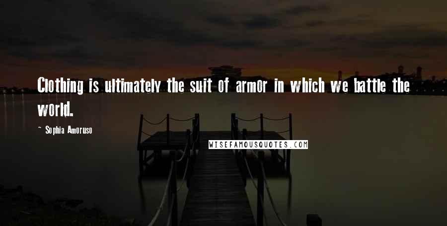 Sophia Amoruso Quotes: Clothing is ultimately the suit of armor in which we battle the world.