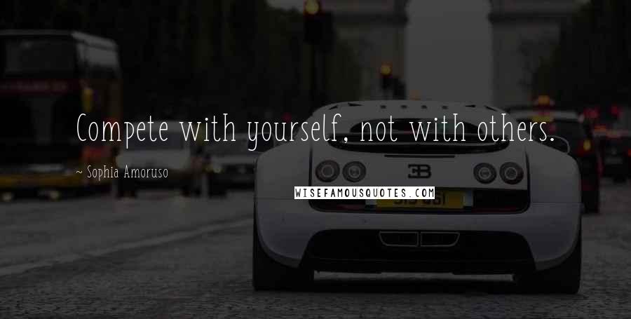 Sophia Amoruso Quotes: Compete with yourself, not with others.