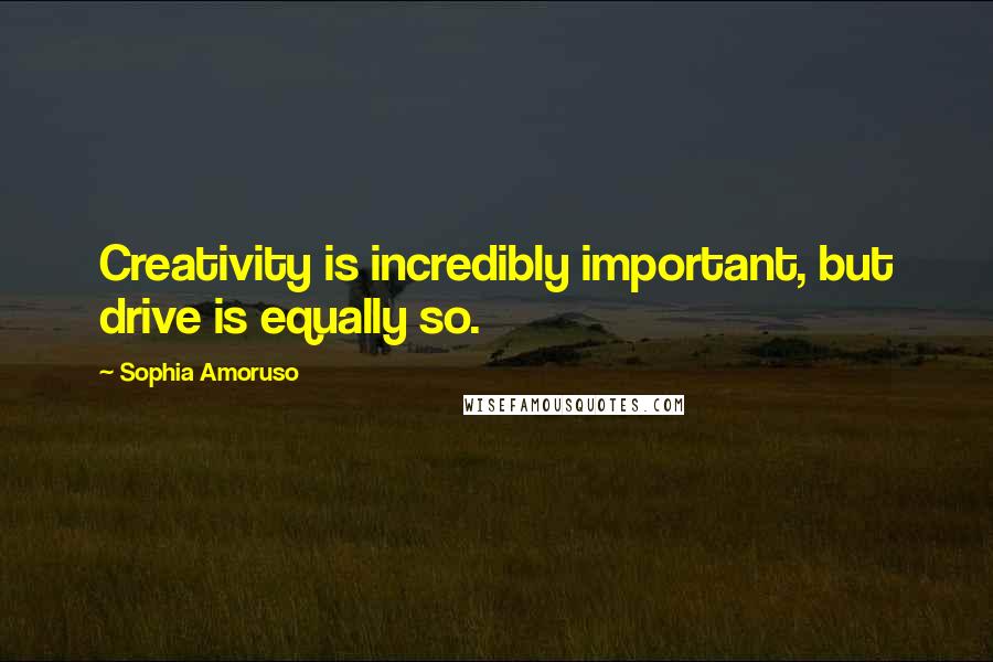 Sophia Amoruso Quotes: Creativity is incredibly important, but drive is equally so.