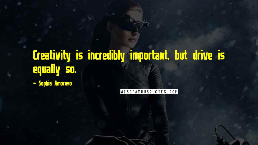 Sophia Amoruso Quotes: Creativity is incredibly important, but drive is equally so.